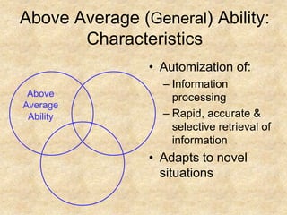 Above Average AbilityAbove Average (General) Ability: CharacteristicsAutomization of:Information processingRapid, accurate & selective retrieval of informationAdapts to novel situations
