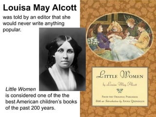 PLouisa May Alcottwas told by an editor that she would never write anything popular. Little Womenis considered one of the the best American children’s books of the past 200 years.