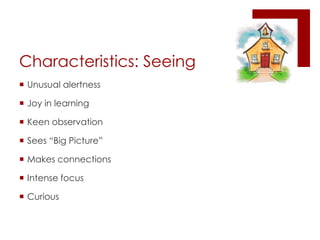 Characteristics: SeeingUnusual alertnessJoy in learningKeen observationSees “Big Picture”Makes connectionsIntense focusCurious