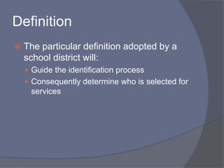 DefinitionThe particular definition adopted by a school district will:Guide the identification processConsequently determine who is selected for services