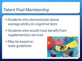 Test Score Criteria [Approximately 50% of The Talent Pool] Total Talent Pool Consists of Approximately 15% of the General Population99th%ileTest ScoreNominations[Automatic, and Based on Local Norms]Step 192nd%ileNon-Test Criteria [Approximately 50% of The Talent Pool] Teacher Nominations[Automatic Except in Cases of Teachers Who Are Over or Under Nominators]Step 2Step 3Alternative PathwaysCase Study                Special NominationsStep 4Case StudyNotification of ParentsStep 5          Action Information NominationsStep 6Renzulli Identification System