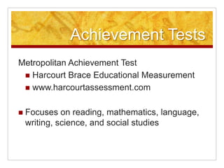 Achievement TestsIowa Tests of Basic SkillsRiverside Publishing Companywww.riversidepublishing.comMeasures students’ academic skills in several content areas: reading, mathematics, social studies, science, and information sources