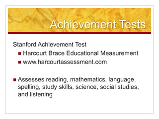 Achievement TestsMetropolitan Achievement TestHarcourt Brace Educational Measurementwww.harcourtassessment.comFocuses on reading, mathematics, language, writing, science, and social studies