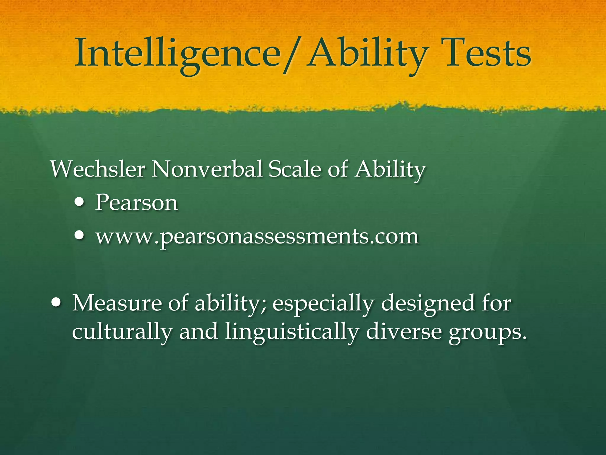 Intelligence/Ability TestsStanford-Binet, Fifth EditionRiverside Publishingwww.riversidepublishing.comMeasures fluid reasoning, knowledge, quantitative reasoning, visual-spatial processing, working memory.