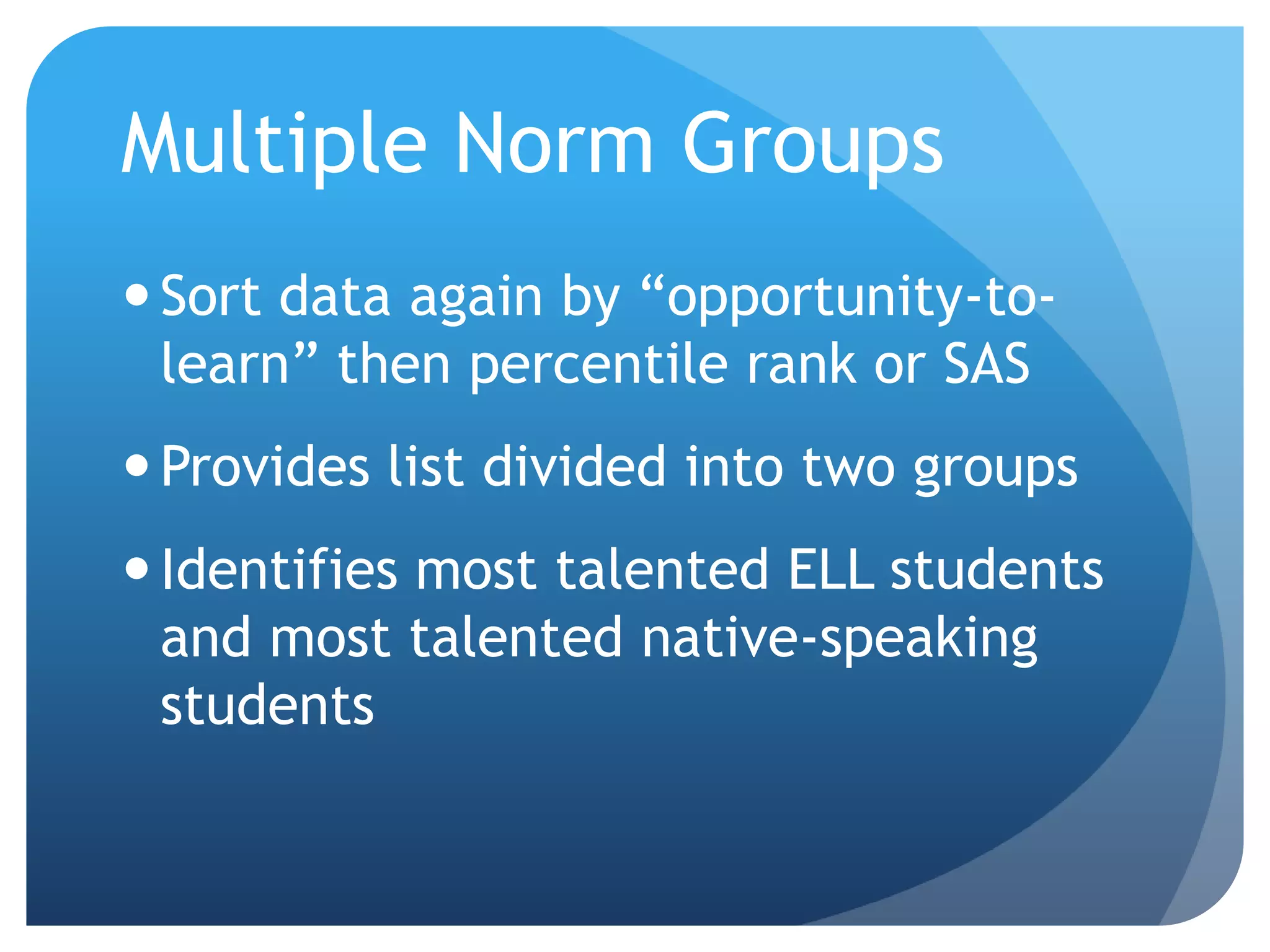 Multiple Norm GroupsPut data in spreadsheetInclude an “opportunity-to-learn” index(e.g. ELL status)Sort data by percentile rank or SASProvides Local Rank