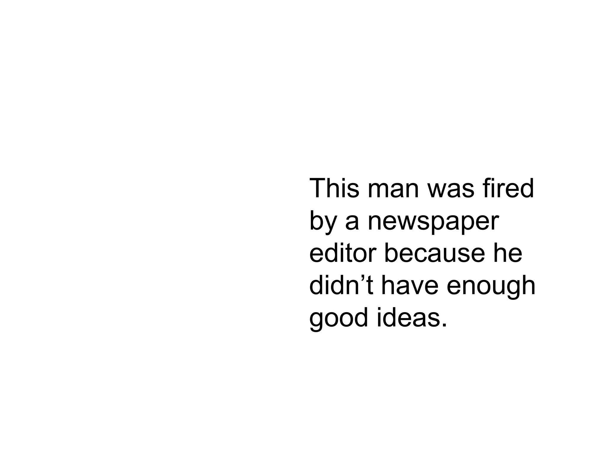 PThis man was fired by a newspaper editor because he didn’t have enough good ideas. 