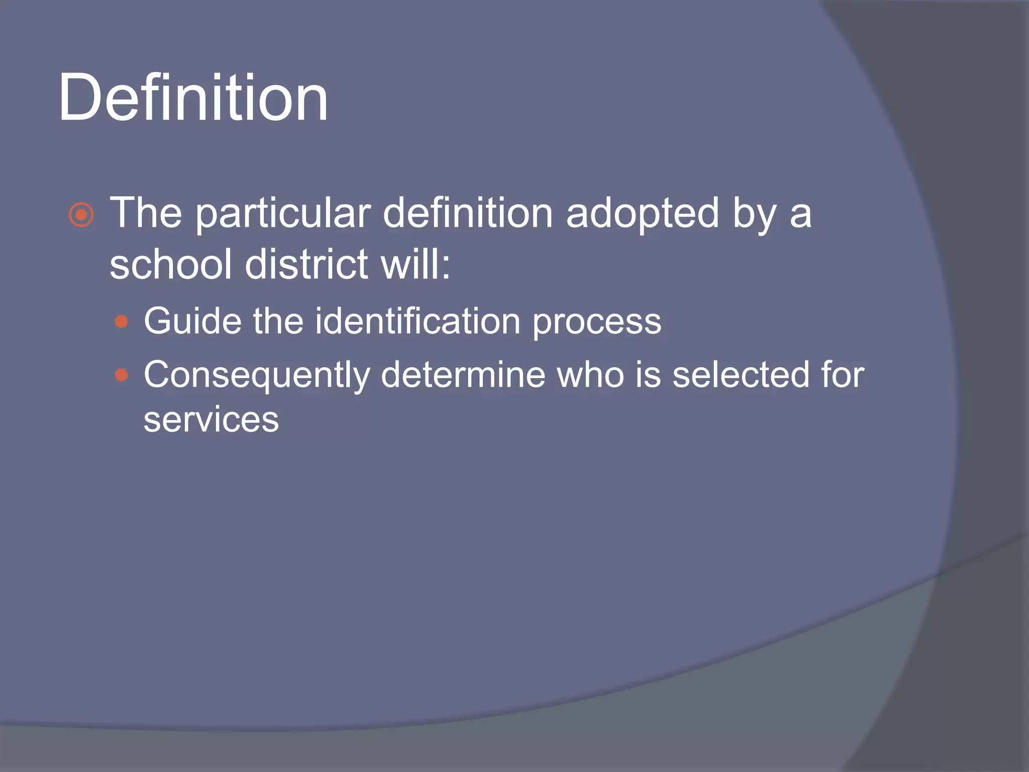DefinitionThe particular definition adopted by a school district will:Guide the identification processConsequently determine who is selected for services