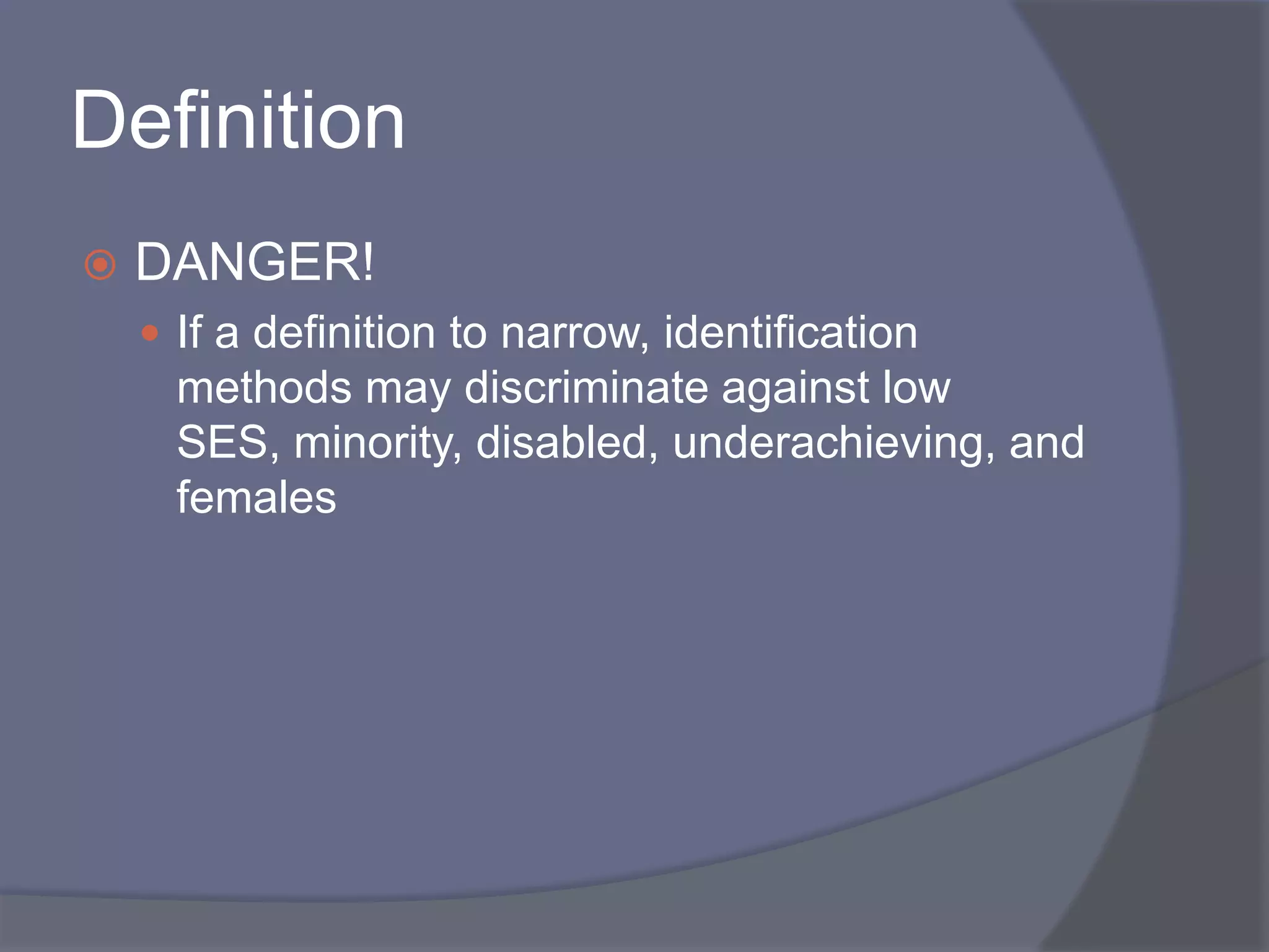 DefinitionDANGER!If a definition to narrow, identification methods may discriminate against low SES, minority, disabled, underachieving, and females