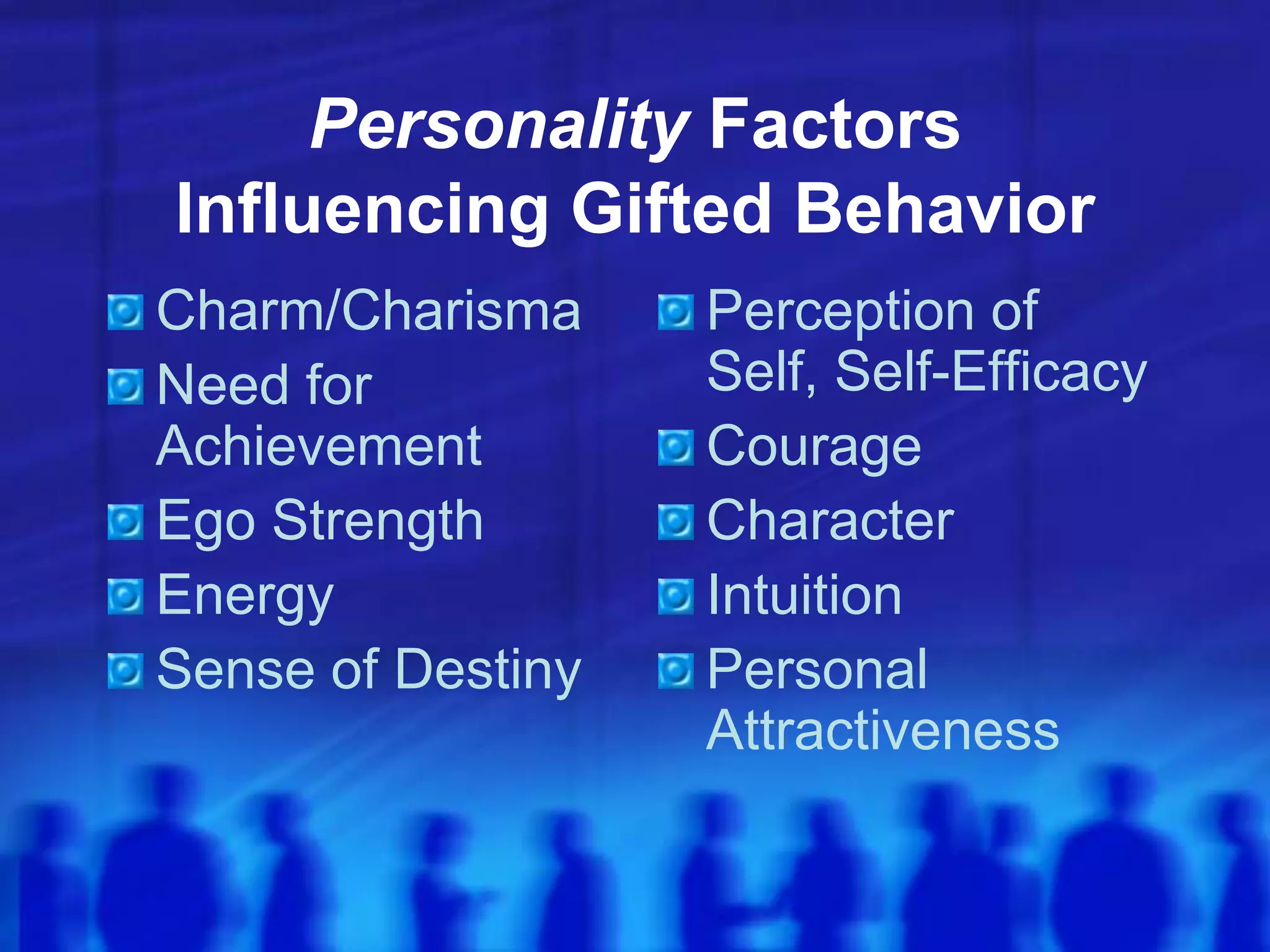 Personality FactorsInfluencing Gifted BehaviorCharm/CharismaNeed for AchievementEgo StrengthEnergySense of DestinyPerception of Self, Self-EfficacyCourageCharacterIntuitionPersonal Attractiveness