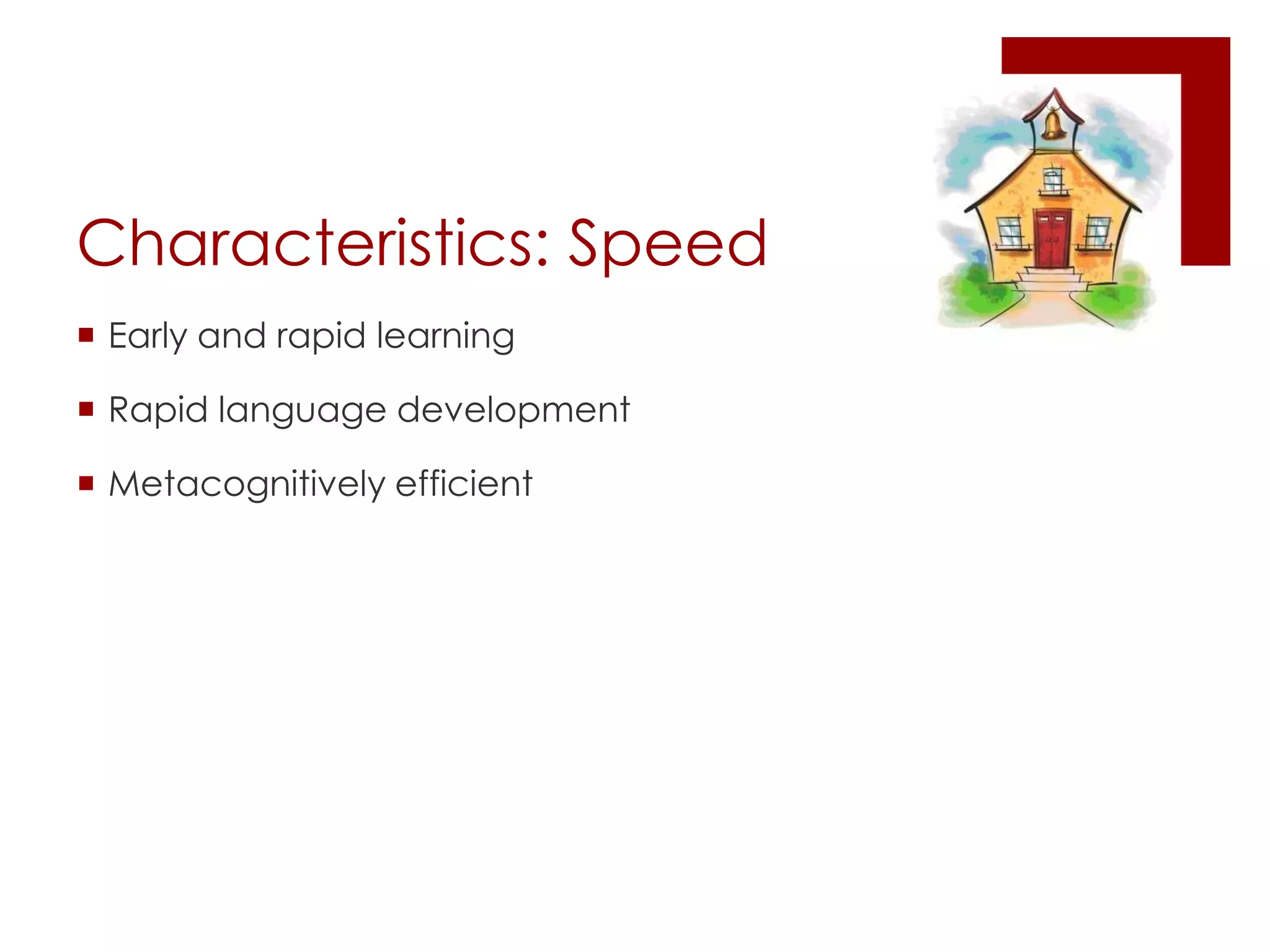 Characteristics: SpeedEarly and rapid learningRapid language developmentMetacognitively efficient