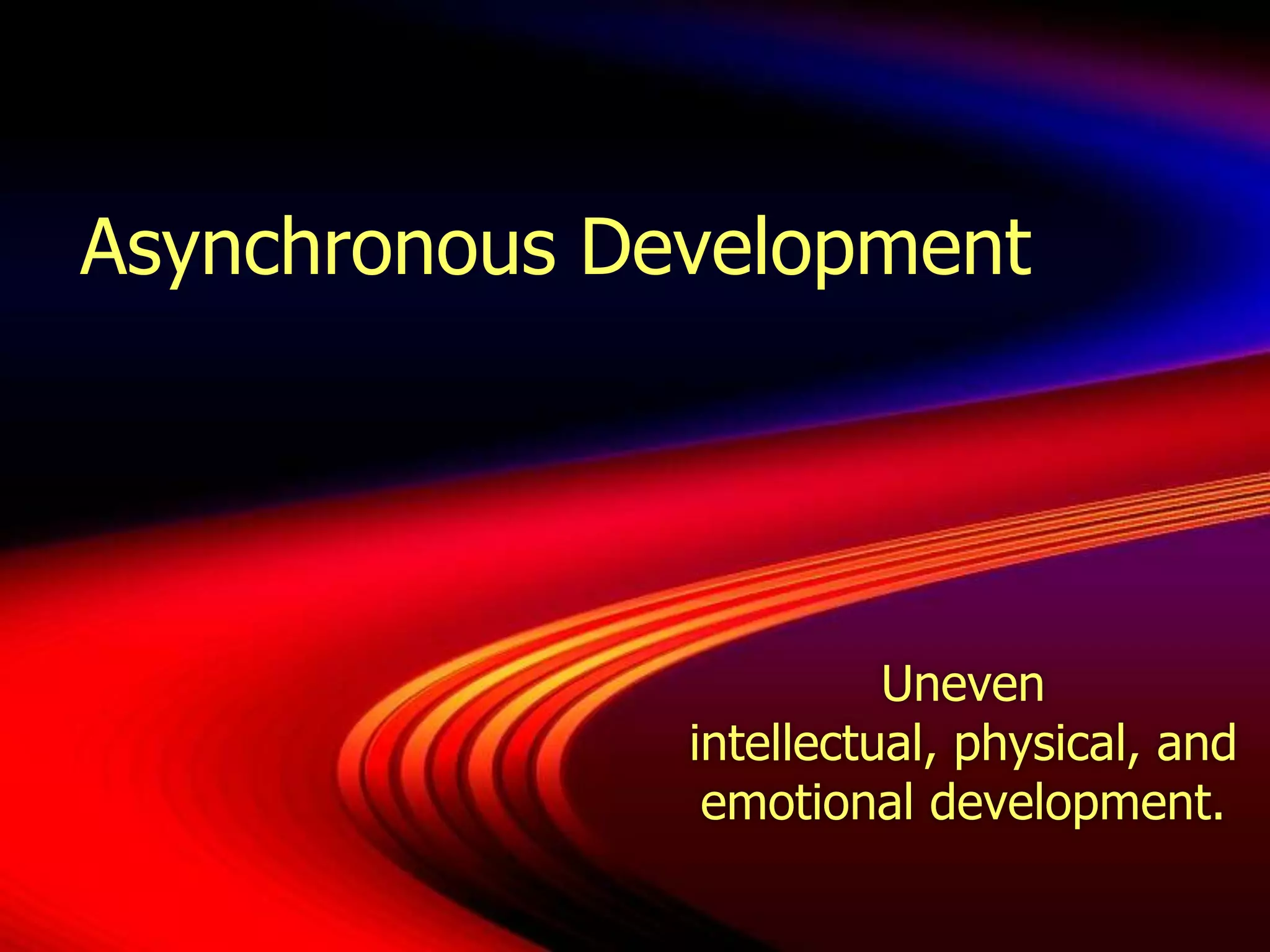 Asynchronous DevelopmentUneven intellectual, physical, and emotional development.