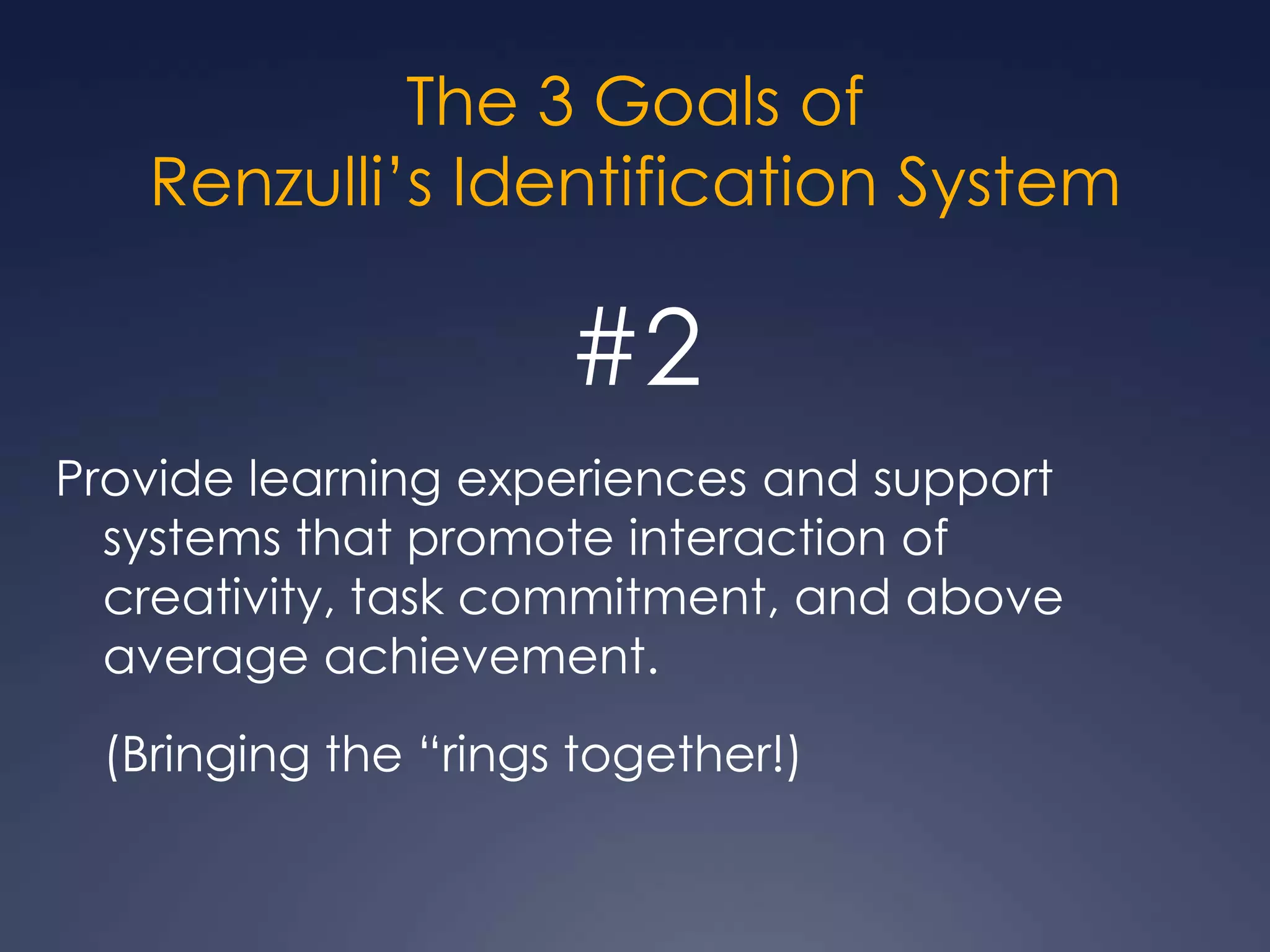 The 3 Goals ofRenzulli’s Identification System#1Develop creativity and/or task commitment in students who may come to an educator’s attention through alternate means of identification.