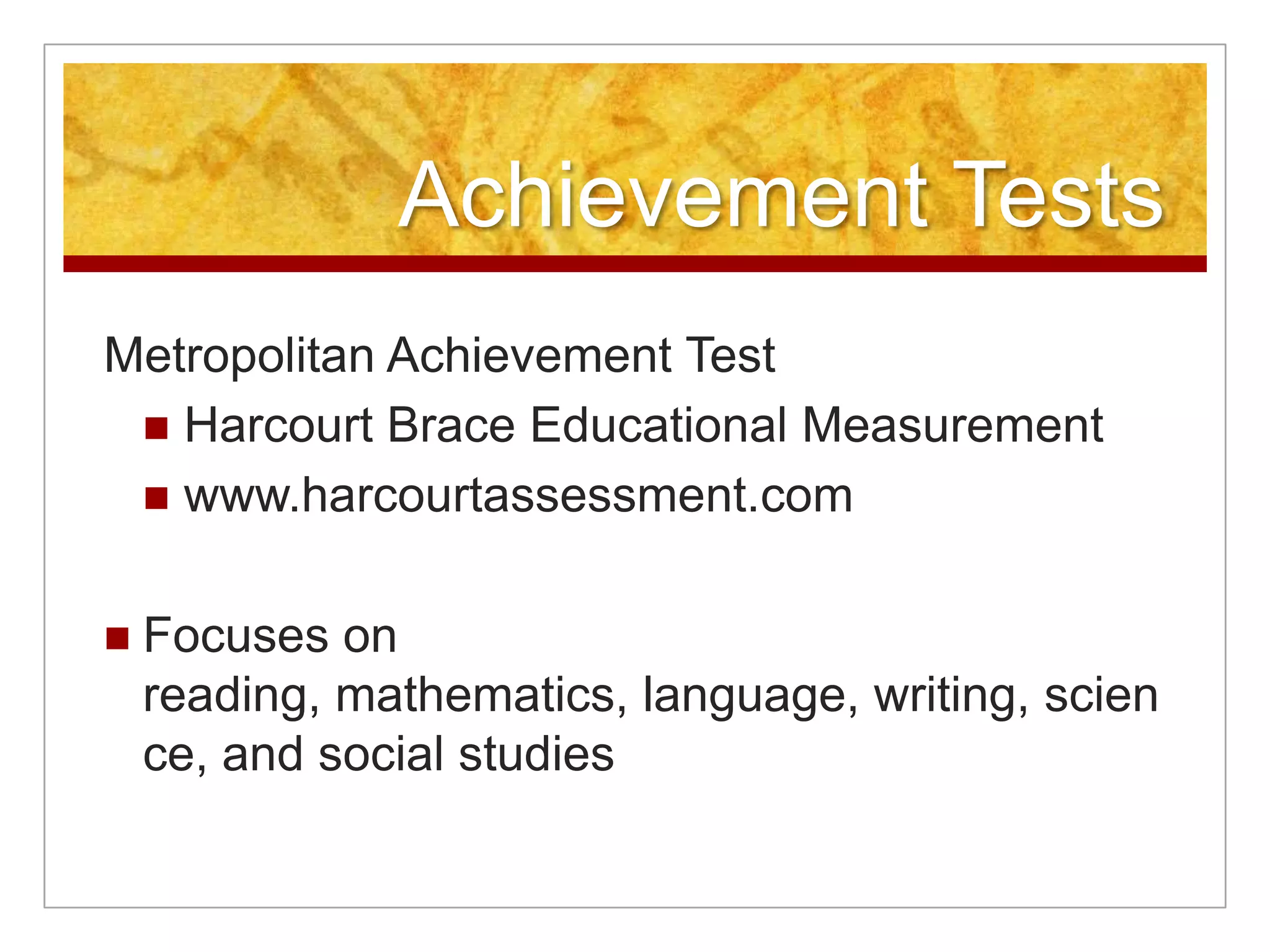 Achievement TestsIowa Tests of Basic SkillsRiverside Publishing Companywww.riversidepublishing.comMeasures students’ academic skills in several content areas: reading, mathematics, social studies, science, and information sources