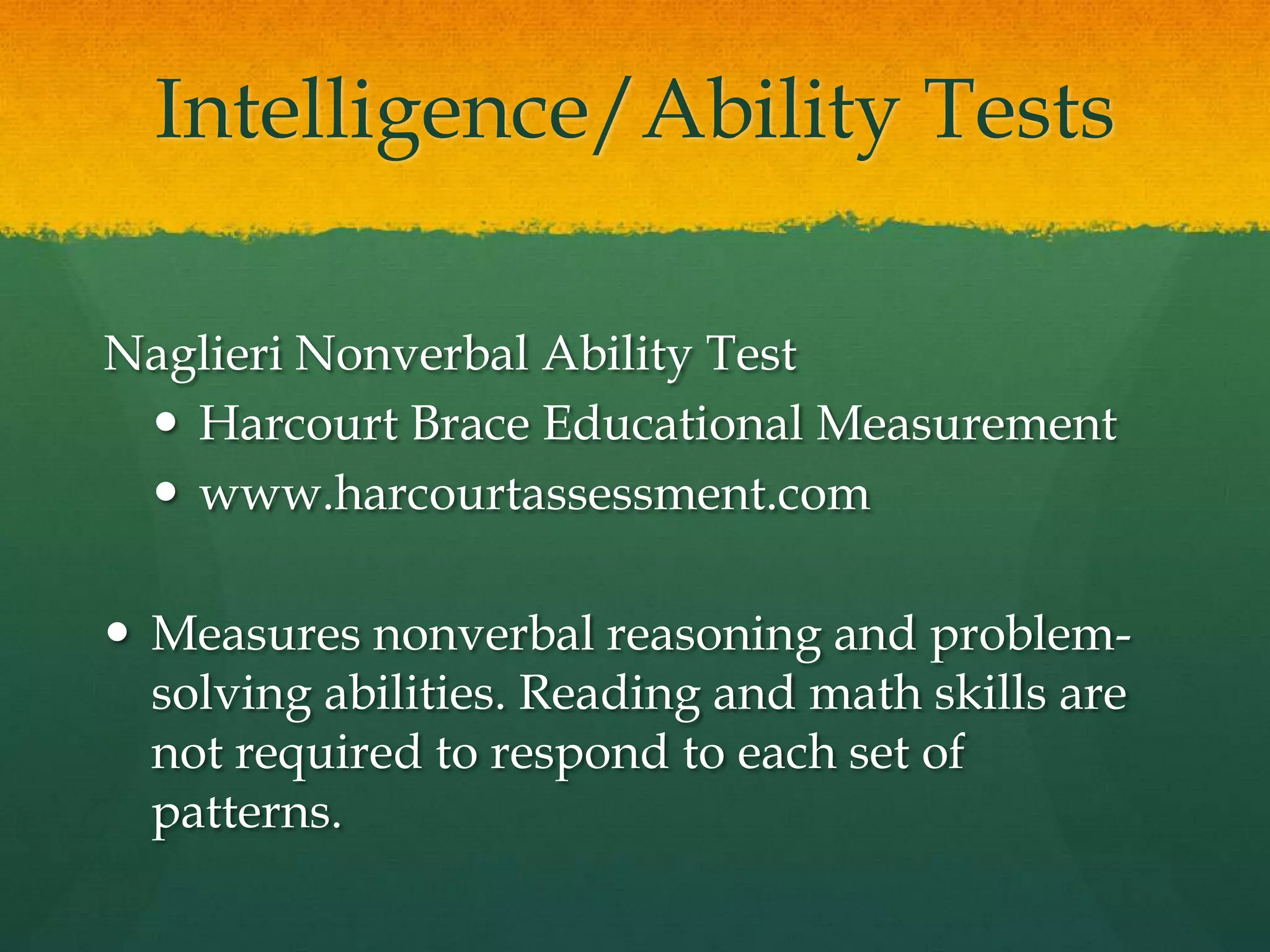 Intelligence/Ability TestsCognitive Abilities Test Form 6 (CogAT)Riverside Publishingwww.riverpub.com/Measures both general and specific reasoning abilities in three areas: verbal, quantitative, and nonverbal