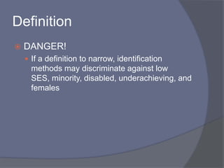 DefinitionDANGER!If a definition to narrow, identification methods may discriminate against low SES, minority, disabled, underachieving, and females