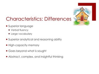 Characteristics: DifferencesSuperior languageVerbal fluencyLarge vocabularySuperior analytical and reasoning abilityHigh-capacity memoryGoes beyond what is soughtAbstract, complex, and insightful thinking