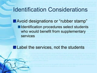Identification ConsiderationsHigh performance vs. high potentialMay require different kinds of programming optionsEstablish localnorms using Grade levelSimilarity of learning opportunitiesBackground characteristics