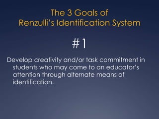 Renzulli’sIdentification SystemBased on the 3-Ring Conception of Giftedness & The Enrichment Triad ModelStrives for equity, excellence, and economyDesigned to be flexibleBased on research into the behavioral characteristics of highly creative & productive people