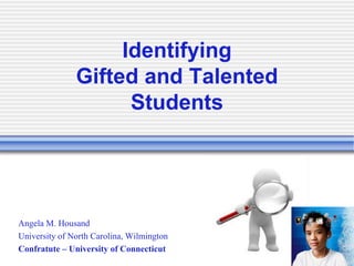 IdentifyingGifted and Talented Students Angela M. Housand University of North Carolina, Wilmington Confratute – University of Connecticut 