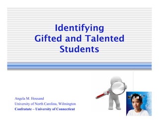 Identifying 
            Gifted and Talented
                  Students




Angela M. Housand
University of North Carolina, Wilmington
Confratute – University of Connecticut
 