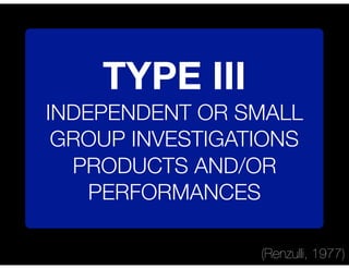 TYPE III
INDEPENDENT OR SMALL
GROUP INVESTIGATIONS
PRODUCTS AND/OR
PERFORMANCES
(Renzulli, 1977)
 
