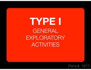 TYPE I
GENERAL
EXPLORATORY
ACTIVITIES
(Renzulli, 1977)
 