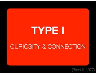 TYPE I
CURIOSITY & CONNECTION
(Renzulli, 1977)
 