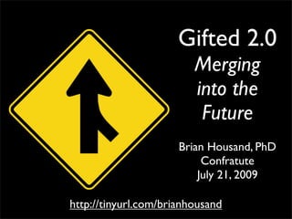 Gifted 2.0
                         Merging
                         into the
                          Future
                      Brian Housand, PhD
                           Confratute
                          July 21, 2009

http://tinyurl.com/brianhousand
 