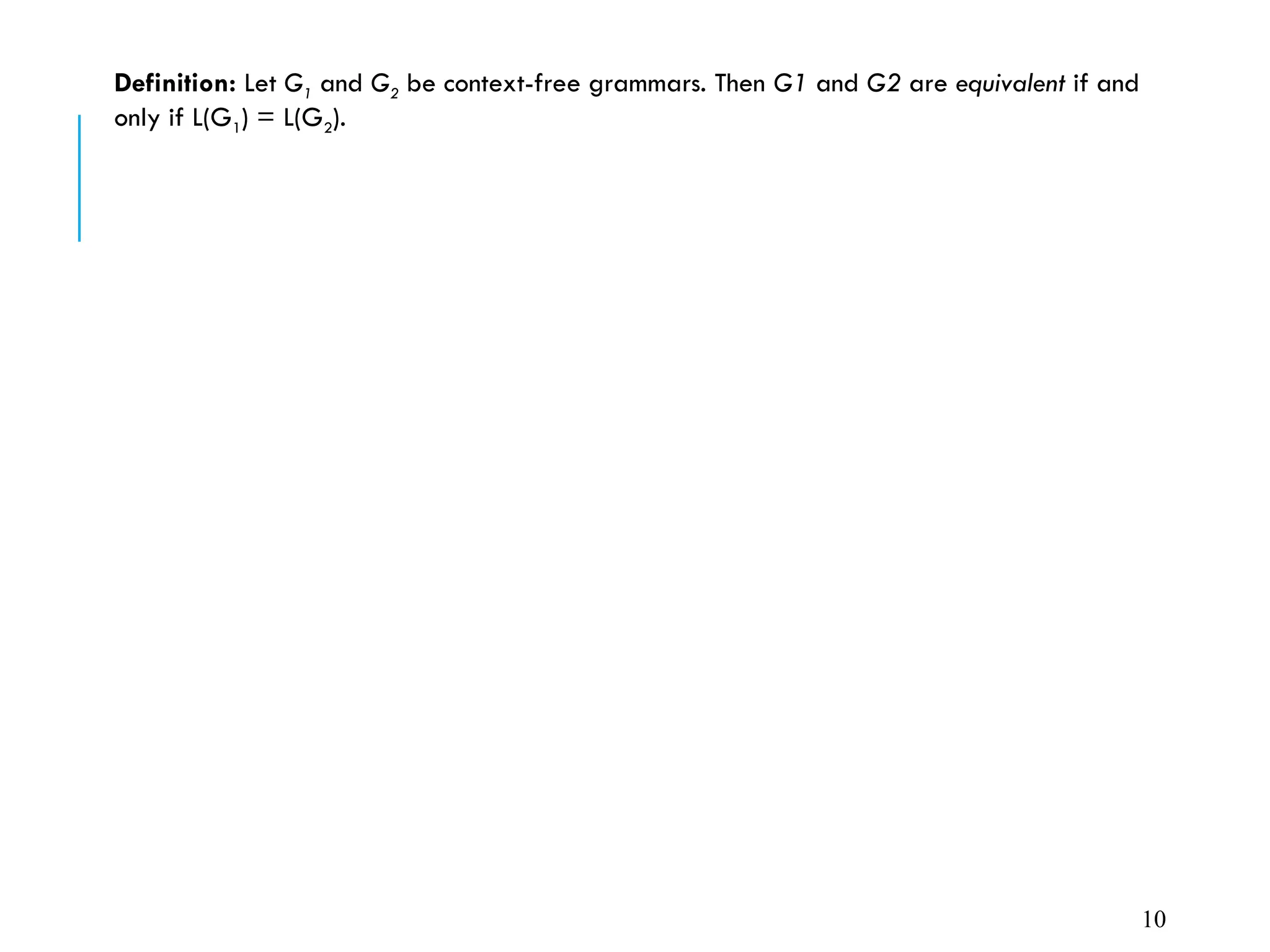 Definition: Let G1 and G2 be context-free grammars. Then G1 and G2 are equivalent if and
only if L(G1) = L(G2).
10
 