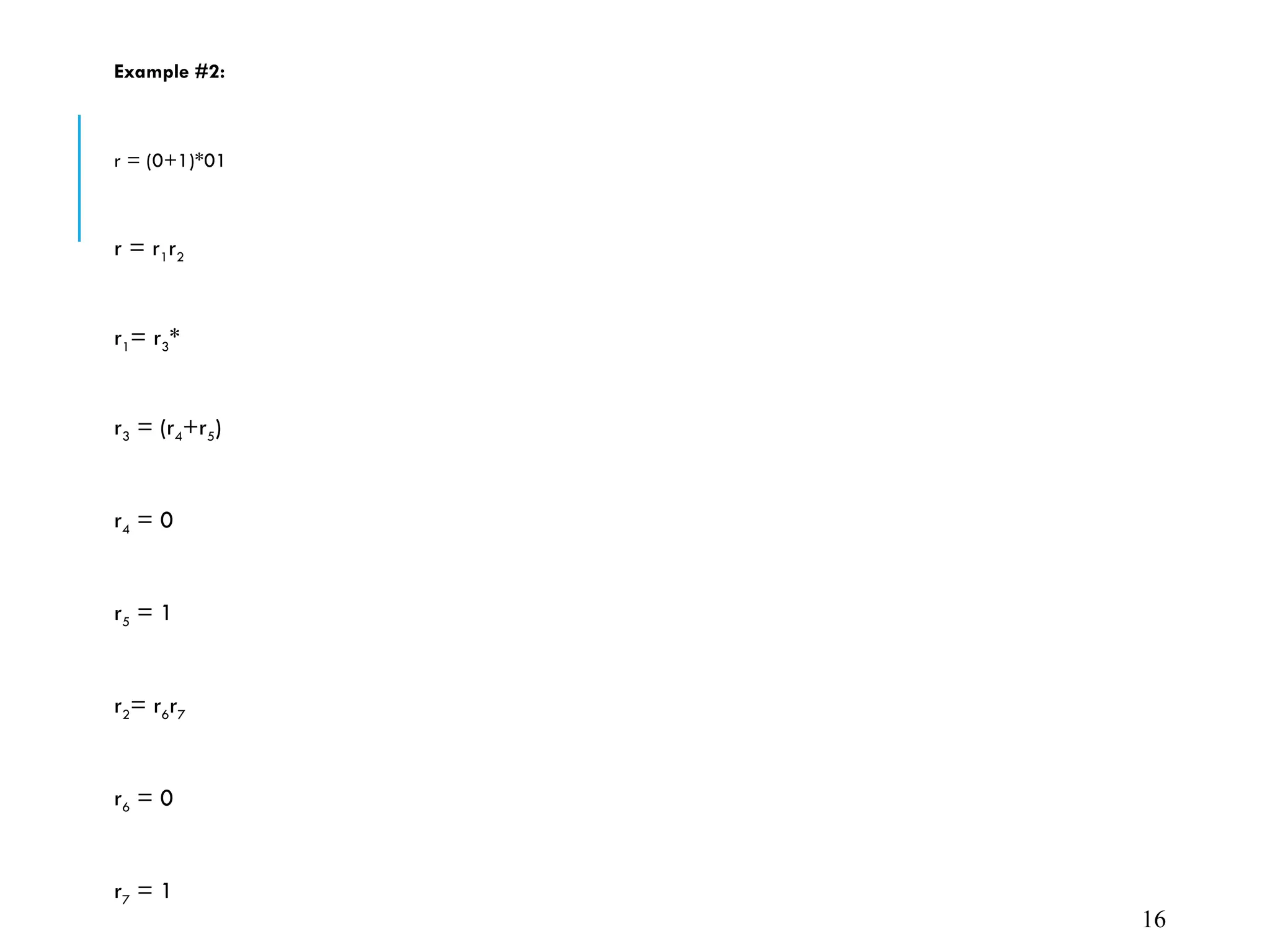 Example #2:
r = (0+1)*01
r = r1r2
r1= r3*
r3 = (r4+r5)
r4 = 0
r5 = 1
r2= r6r7
r6 = 0
r7 = 1
16
 