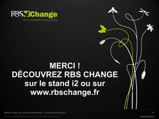 MERCI !
        DÉCOUVREZ RBS CHANGE
          sur le stand i2 ou sur
           www.rbschange.fr

Mener à bien son projet ecommerce – B-ecommerce 2012                      13
© RBS 2012 • REPRODUCTION INTERDITE • TOUS DROITS RESERVÉS   www.rbschange.fr
 