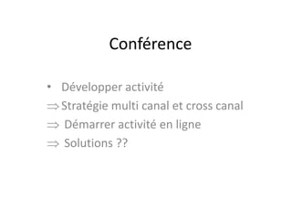 Conférence
• Développer activité
Stratégie multi canal et cross canal
Démarrer activité en ligne
Solutions ??

 
