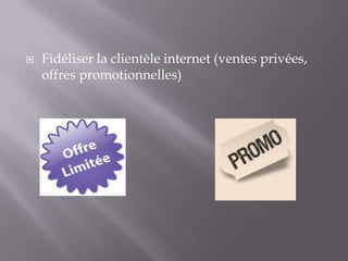

Fidéliser la clientèle internet (ventes privées,
offres promotionnelles)

 