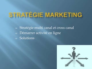 Stratégie multi canal et cross canal
Démarrer activité en ligne
Solutions

 