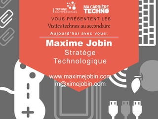 Maxime Jobin
Visites technos au secondaire
Stratège
Technologique
www.maximejobin.com
m@ximejobin.com
V O U S P R É S E N T E N T L E S
Au j o u r d ’ h u i a ve c vo u s :
 