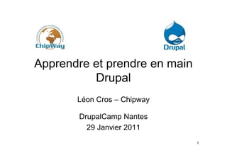 Apprendre et prendre en main
          Drupal
       Léon Cros – Chipway

       DrupalCamp Nantes
         29 Janvier 2011
                               1
 