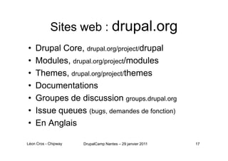 Sites web : drupal.org
•   Drupal Core, drupal.org/project/drupal
•   Modules, drupal.org/project/modules
•   Themes, drup...