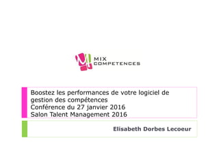 Boostez les performances de votre logiciel de
gestion des compétences
Conférence du 27 janvier 2016
Salon Talent Management 2016
Elisabeth Dorbes Lecoeur
 