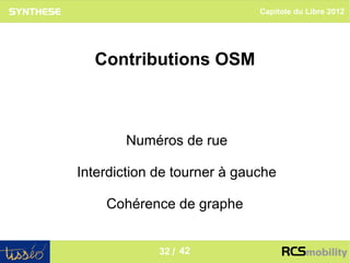 Capitole du Libre 2012




  Contributions OSM



       Numéros de rue

Interdiction de tourner à gauche

    Cohérence de graphe

                                              32
             32 / 42
 