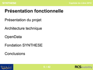 Capitole du Libre 2012



Présentation fonctionnelle
Présentation du projet

Architecture technique

OpenData

Fondation SYNTHESE

Conclusions

                                                    5
                         5 / 42
 