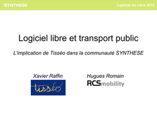 Capitole du Libre 2012




 Logiciel libre et transport public
L'implication de Tisséo dans la communauté SYNTHESE



       Xavier Raffin        Hugues Romain
 