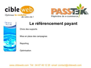 Le référencement payant www.cibleweb.com  Tél : 04 67 49 12 20  email :contact@cibleweb.com Choix des supports Mise en place des campagnes Reporting Optimisation 