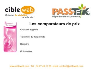 Les comparateurs de prix www.cibleweb.com  Tél : 04 67 49 12 20  email :contact@cibleweb.com Choix des supports Traitement du flux produits Reporting Optimisation 