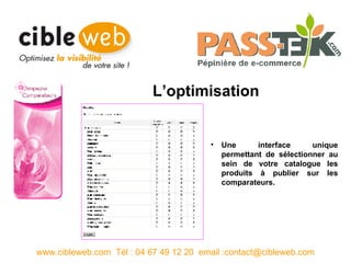 L’optimisation www.cibleweb.com  Tél : 04 67 49 12 20  email :contact@cibleweb.com Une interface unique permettant de sélectionner au sein de votre catalogue les produits à publier sur les comparateurs. 