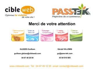 Merci de votre attention www.cibleweb.com  Tél : 04 67 49 12 20  email :contact@cibleweb.com GLEIZES Guilhem [email_address] 04 67 49 28 94 Gérald VILLEMIN [email_address] 03 84 910 905 