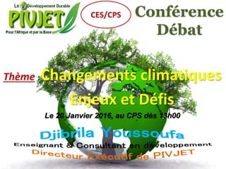Conférence
Débat
Thème :Changements climatiques
Enjeux et Défis
Le 20 Janvier 2016, au CPS dès 13h00
CES/CPS
 