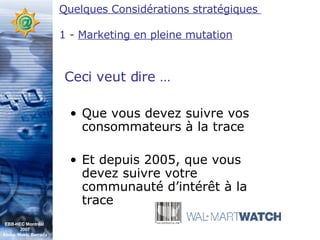 Que vous devez suivre vos consommateurs à la trace Et depuis 2005, que vous devez suivre votre communauté d’intérêt à la trace Ceci veut dire … Quelques Considérations stratégiques  1 -  Marketing en pleine mutation EBB-HEC Montréal  2007 Abdel. Mekki Berrada 