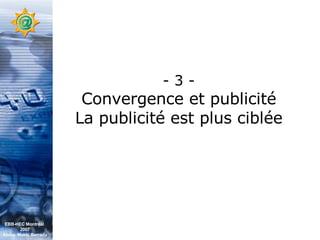 - 3 - Convergence et publicité La publicité est plus ciblée EBB-HEC Montréal  2007 Abdel. Mekki Berrada 