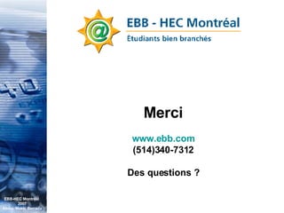 Merci www.ebb.com (514)340-7312 Des questions ? EBB-HEC Montréal  2007 Abdel. Mekki Berrada 