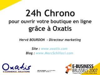 24h Chrono pour ouvrir votre boutique en ligne grâce à Oxatis Hervé BOURDON  - Directeur marketing Site :  www.oxatis.com   Blog :  www.MarcSchillaci.com   